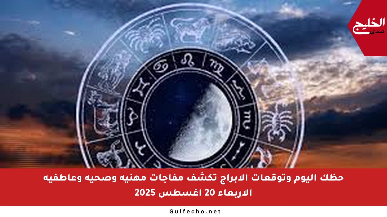 حظك اليوم وتوقعات الأبراج تكشف مفاجآت مهنية وصحية وعاطفية الأربعاء 20 أغسطس 2025